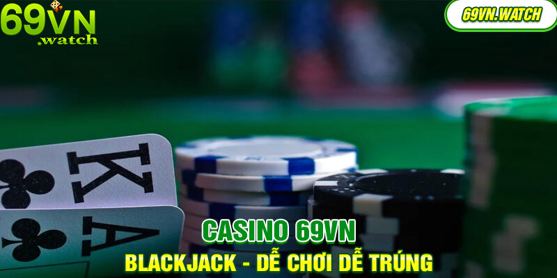 Blackjack dễ chơi - dễ trúng nhất